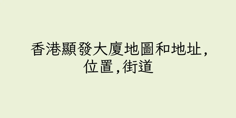 香港顯發大廈地圖和地址,位置,街道