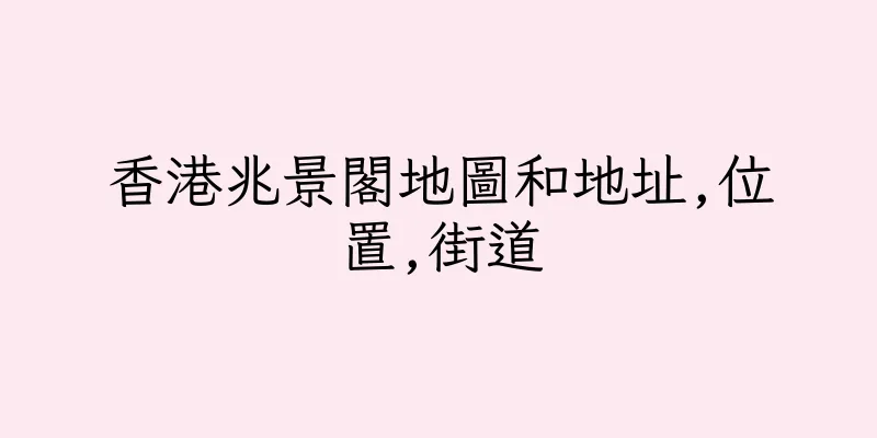 香港兆景閣地圖和地址,位置,街道