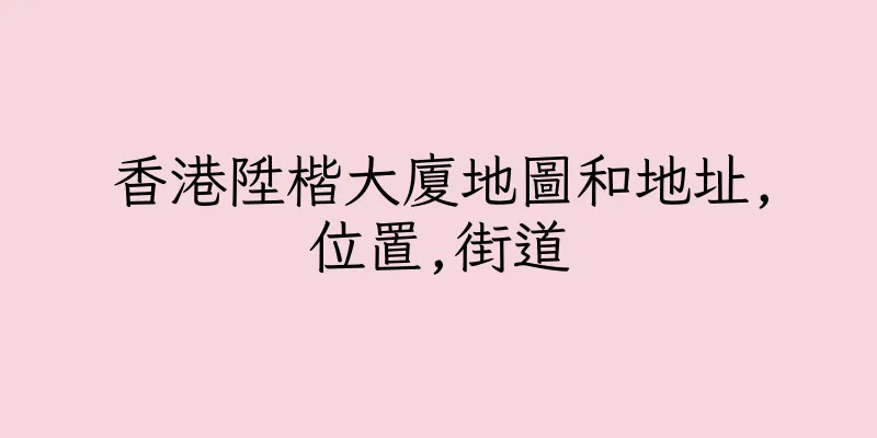 香港陞楷大廈地圖和地址,位置,街道