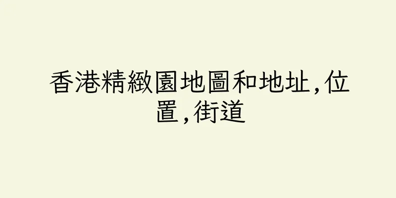 香港精緻園地圖和地址,位置,街道