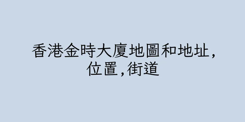 香港金時大廈地圖和地址,位置,街道