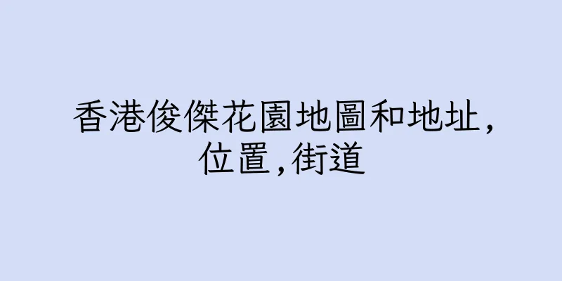 香港俊傑花園地圖和地址,位置,街道