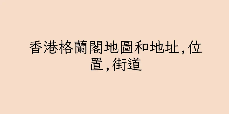 香港格蘭閣地圖和地址,位置,街道