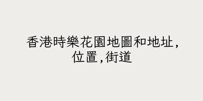 香港時樂花園地圖和地址,位置,街道