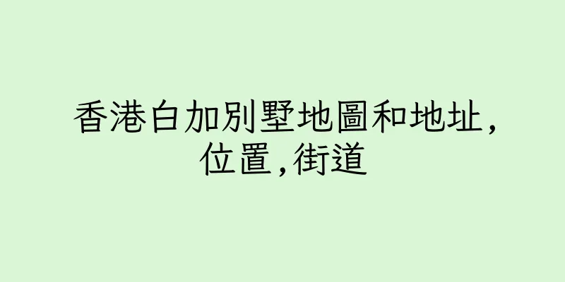 香港白加別墅地圖和地址,位置,街道