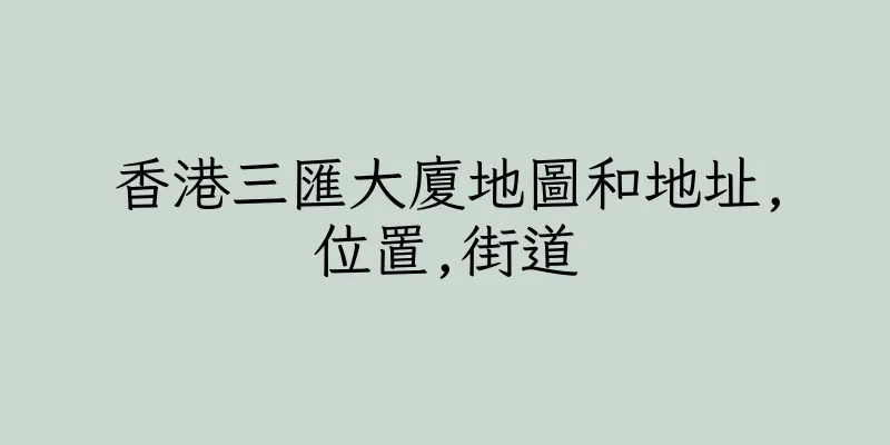 香港三匯大廈地圖和地址,位置,街道