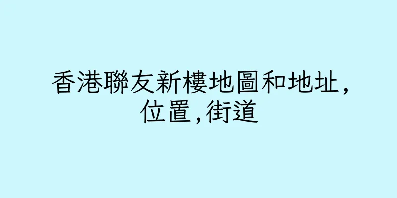 香港聯友新樓地圖和地址,位置,街道