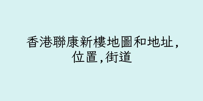 香港聯康新樓地圖和地址,位置,街道