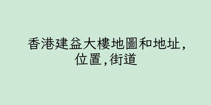 香港建益大樓地圖和地址,位置,街道