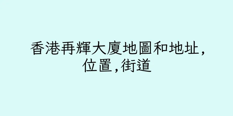 香港再輝大廈地圖和地址,位置,街道