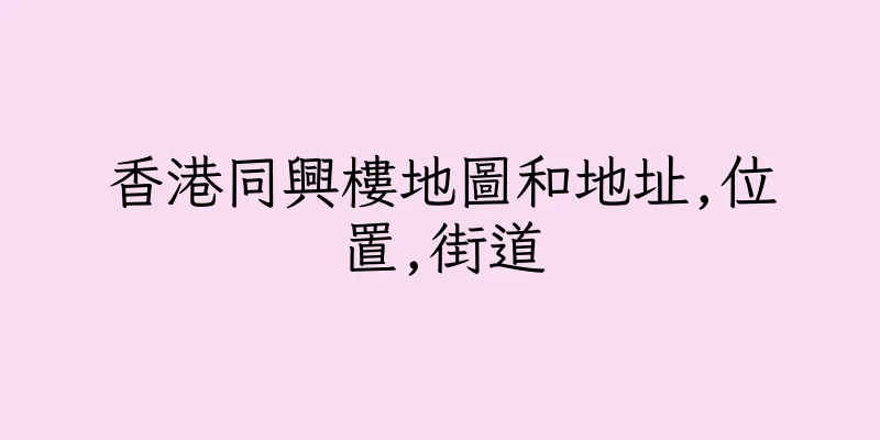 香港同興樓地圖和地址,位置,街道