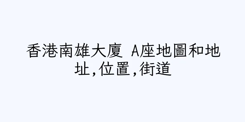 香港南雄大廈 A座地圖和地址,位置,街道