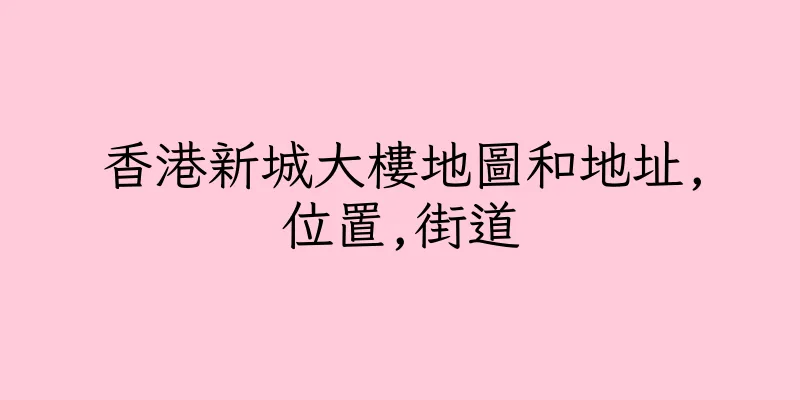 香港新城大樓地圖和地址,位置,街道