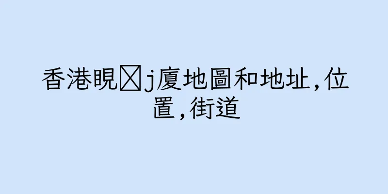 香港睍髐j廈地圖和地址,位置,街道