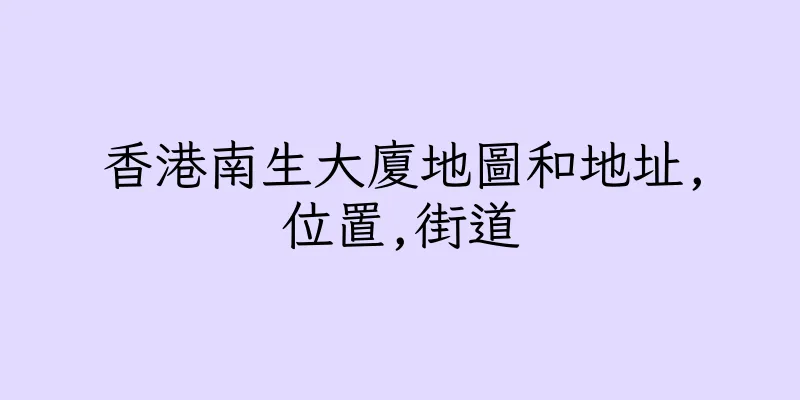 香港南生大廈地圖和地址,位置,街道