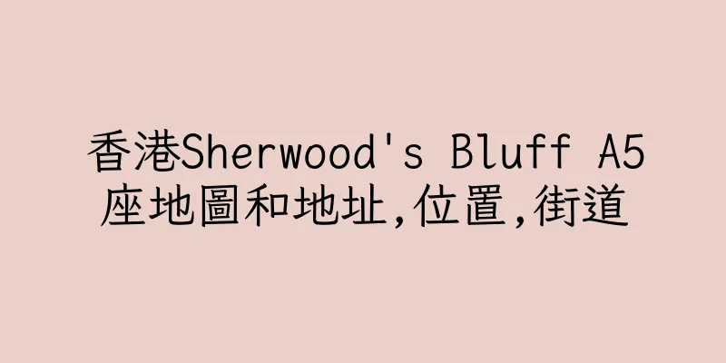 香港Sherwood's Bluff A5座地圖和地址,位置,街道
