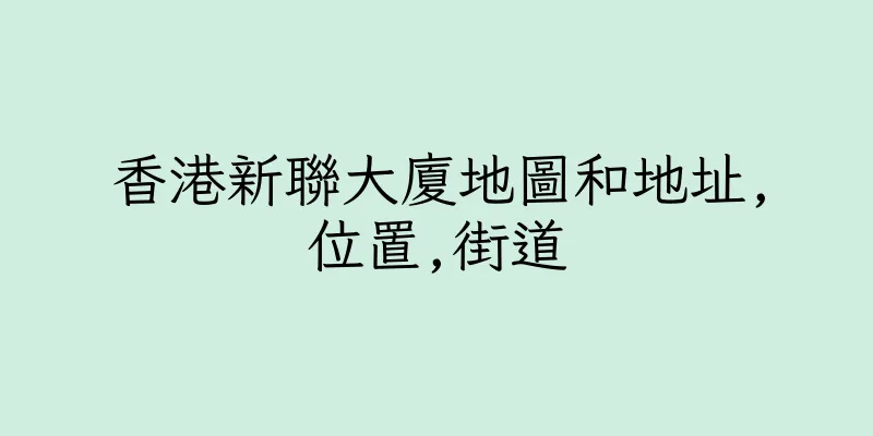 香港新聯大廈地圖和地址,位置,街道