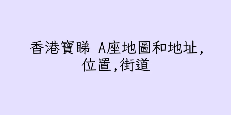 香港寶睇 A座地圖和地址,位置,街道