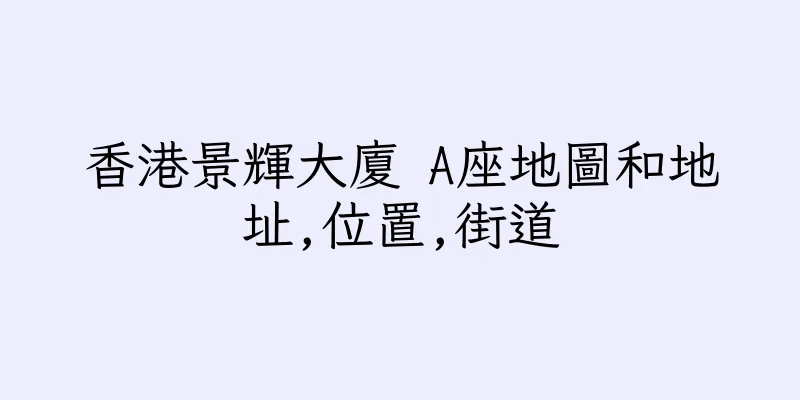 香港景輝大廈 A座地圖和地址,位置,街道