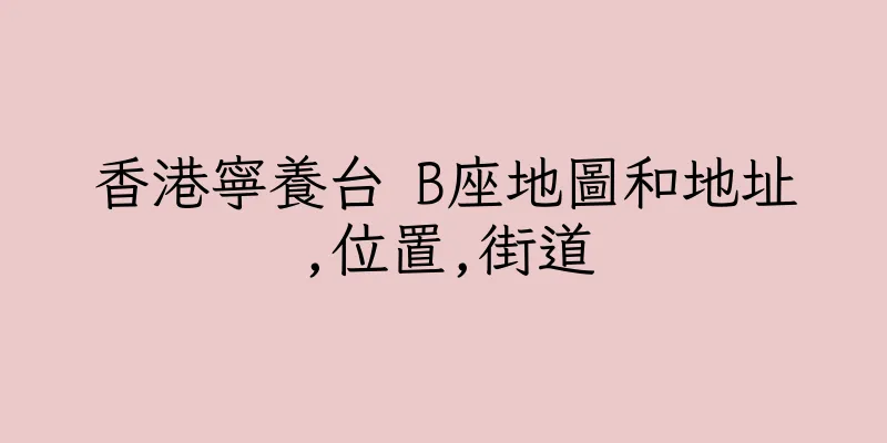 香港寧養台 B座地圖和地址,位置,街道