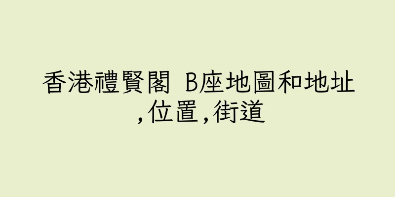 香港禮賢閣 B座地圖和地址,位置,街道