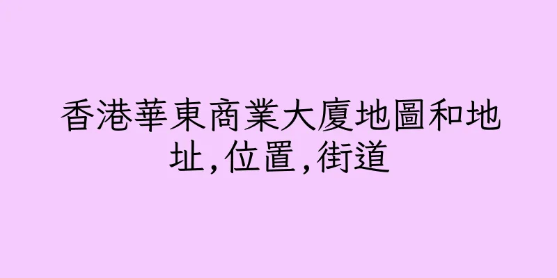 香港華東商業大廈地圖和地址,位置,街道