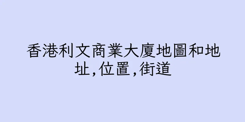 香港利文商業大廈地圖和地址,位置,街道