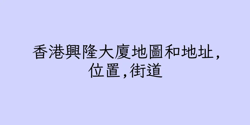 香港興隆大廈地圖和地址,位置,街道