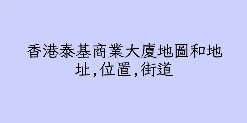 香港泰基商業大廈地圖和地址,位置,街道