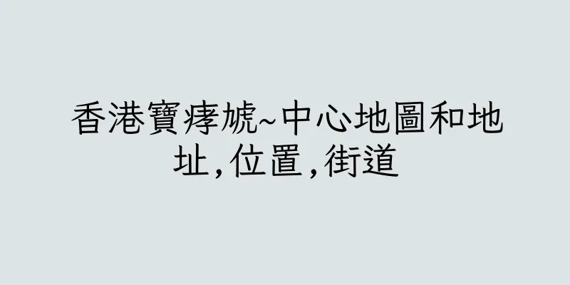 香港寶痚虓~中心地圖和地址,位置,街道