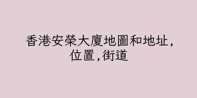 香港安榮大廈地圖和地址,位置,街道