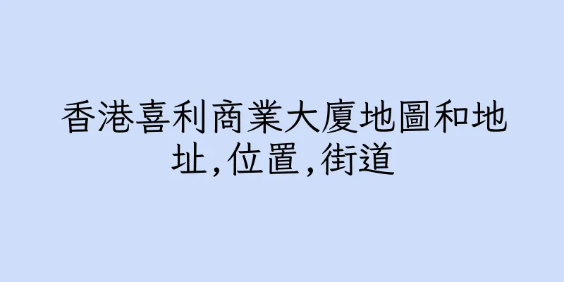 香港喜利商業大廈地圖和地址,位置,街道