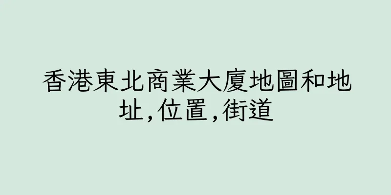 香港東北商業大廈地圖和地址,位置,街道