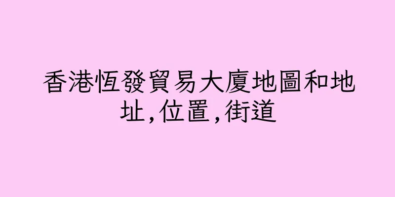 香港恆發貿易大廈地圖和地址,位置,街道