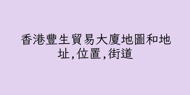 香港豐生貿易大廈地圖和地址,位置,街道