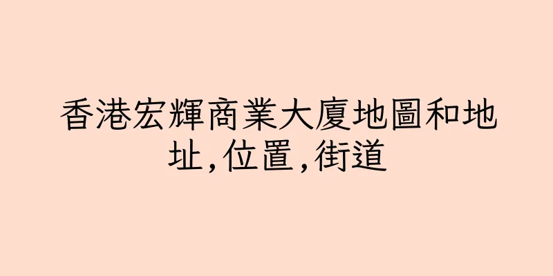 香港宏輝商業大廈地圖和地址,位置,街道