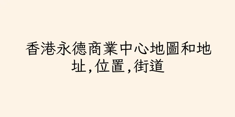 香港永德商業中心地圖和地址,位置,街道