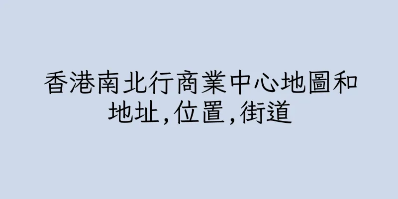 香港南北行商業中心地圖和地址,位置,街道