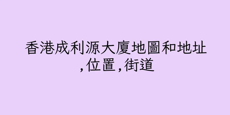 香港成利源大廈地圖和地址,位置,街道