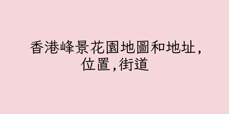 香港峰景花園地圖和地址,位置,街道