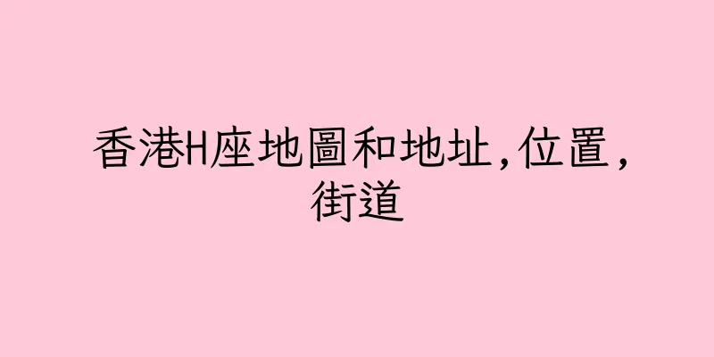 香港H座地圖和地址,位置,街道