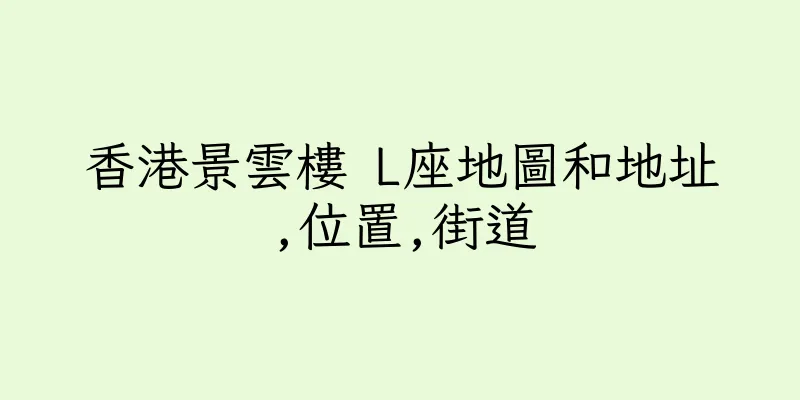 香港景雲樓 L座地圖和地址,位置,街道
