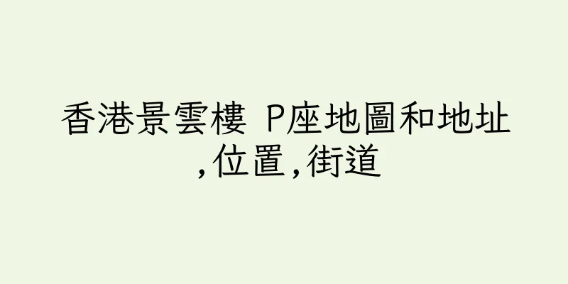 香港景雲樓 P座地圖和地址,位置,街道