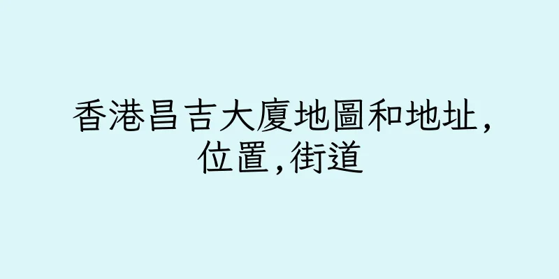 香港昌吉大廈地圖和地址,位置,街道