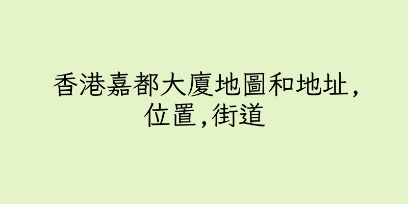 香港嘉都大廈地圖和地址,位置,街道
