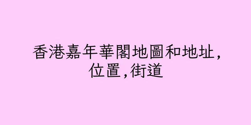 香港嘉年華閣地圖和地址,位置,街道