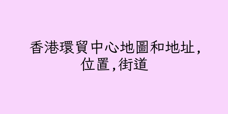 香港環貿中心地圖和地址,位置,街道