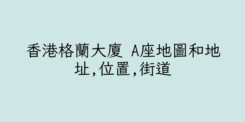 香港格蘭大廈 A座地圖和地址,位置,街道