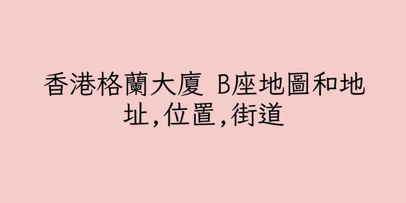 香港格蘭大廈 B座地圖和地址,位置,街道