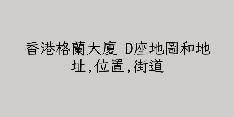 香港格蘭大廈 D座地圖和地址,位置,街道